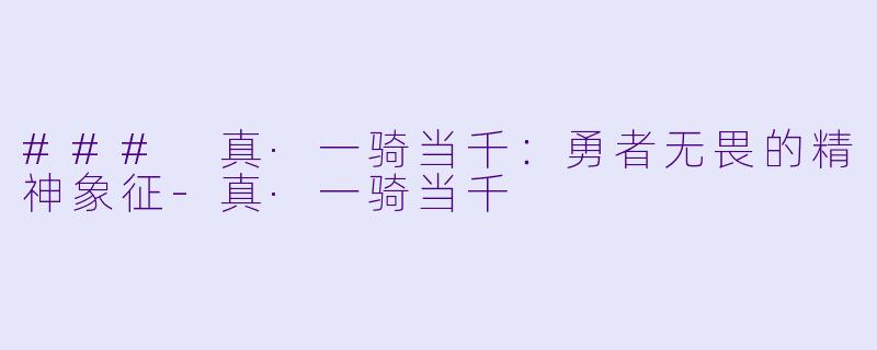 ### 真·一骑当千：勇者无畏的精神象征-真·一骑当千