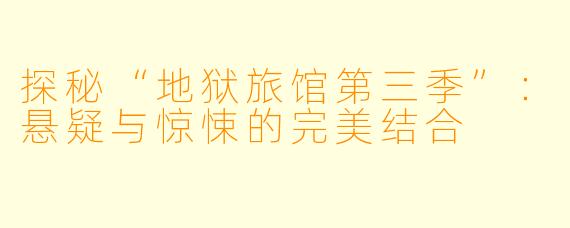 探秘“地狱旅馆第三季”:悬疑与惊悚的完美结合