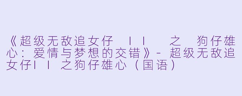 《超级无敌追女仔 II 之 狗仔雄心:爱情与梦想的交错》
