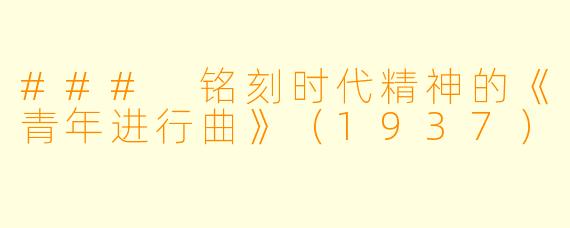 ### 铭刻时代精神的《青年进行曲》(1937)