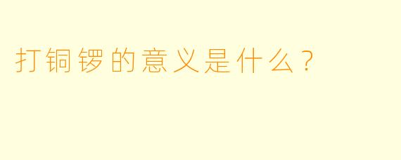 打铜锣的意义是什么？