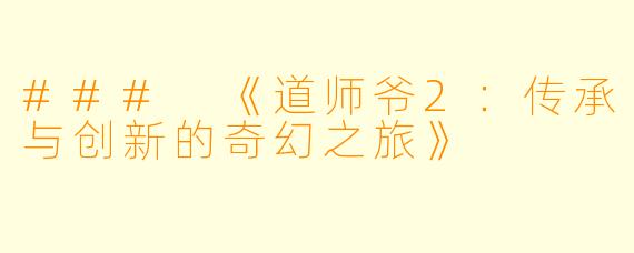 ### 《道师爷2：传承与创新的奇幻之旅》