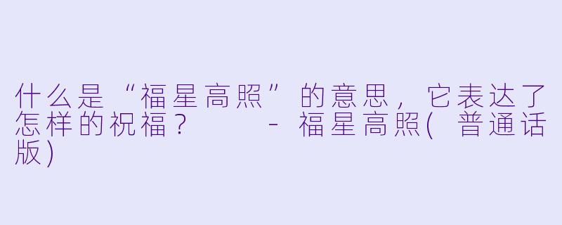 什么是“福星高照”的意思，它表达了怎样的祝福？  