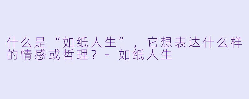 什么是“如纸人生”，它想表达什么样的情感或哲理？