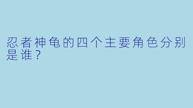 忍者神龟的四个主要角色分别是谁？