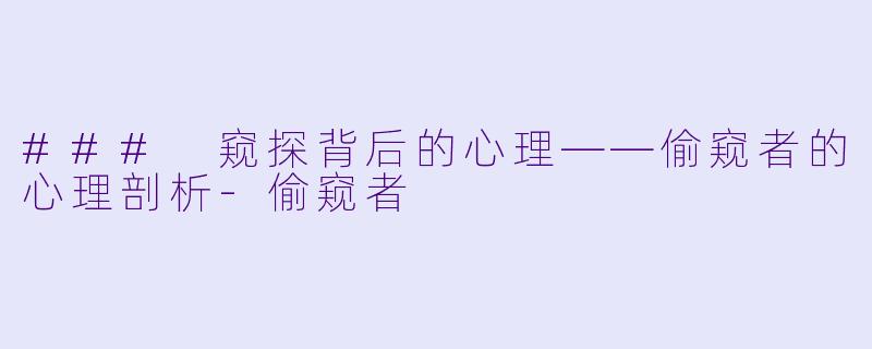 ### 窥探背后的心理——偷窥者的心理剖析-偷窥者
