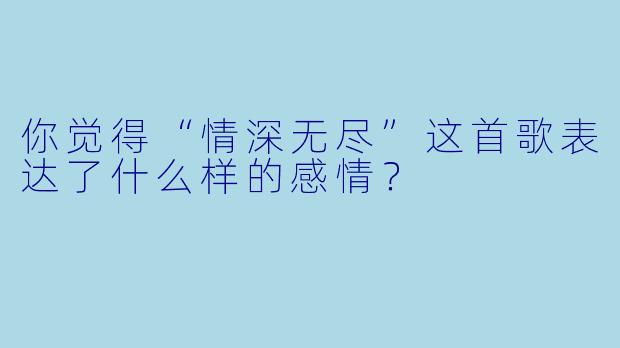 你觉得“情深无尽”这首歌表达了什么样的感情？