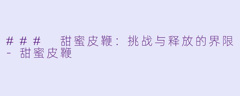 ### 甜蜜皮鞭：挑战与释放的界限-甜蜜皮鞭