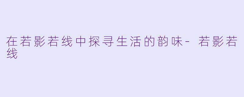 在若影若线中探寻生活的韵味-若影若线