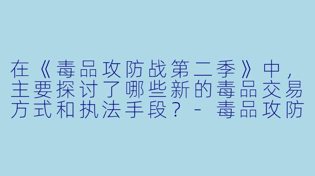 在《毒品攻防战第二季》中,主要探讨了哪些新的毒品交易方式和执法手段?