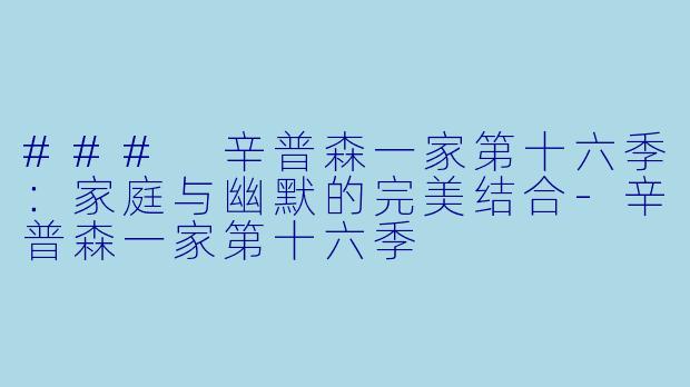 ### 辛普森一家第十六季：家庭与幽默的完美结合-辛普森一家第十六季