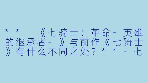 ** 《七骑士:革命-英雄的继承者-》与前作《七骑士》有什么不同之处?**