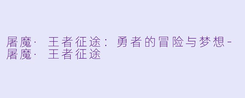 屠魔·王者征途：勇者的冒险与梦想-屠魔·王者征途
