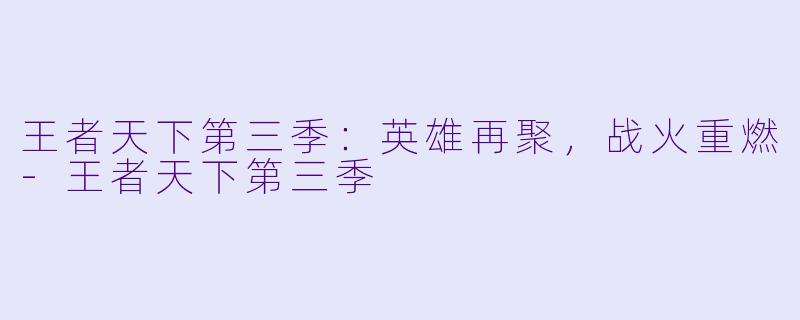 王者天下第三季：英雄再聚，战火重燃-王者天下第三季