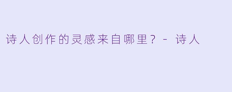 诗人创作的灵感来自哪里？