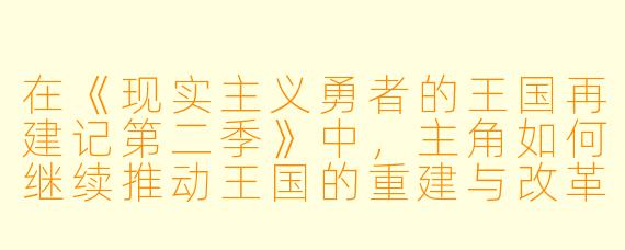 在《现实主义勇者的王国再建记第二季》中,主角如何继续推动王国的重建与改革?