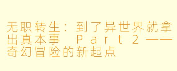 无职转生:到了异世界就拿出真本事 Part2——奇幻冒险的新起点