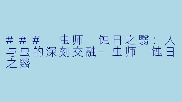 ### 虫师 蚀日之翳：人与虫的深刻交融-虫师 蚀日之翳