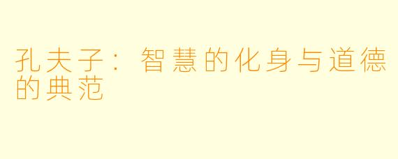孔夫子：智慧的化身与道德的典范