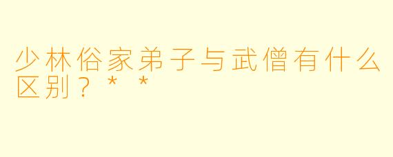 少林俗家弟子与武僧有什么区别?**