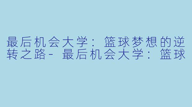 最后机会大学：篮球梦想的逆转之路-最后机会大学：篮球