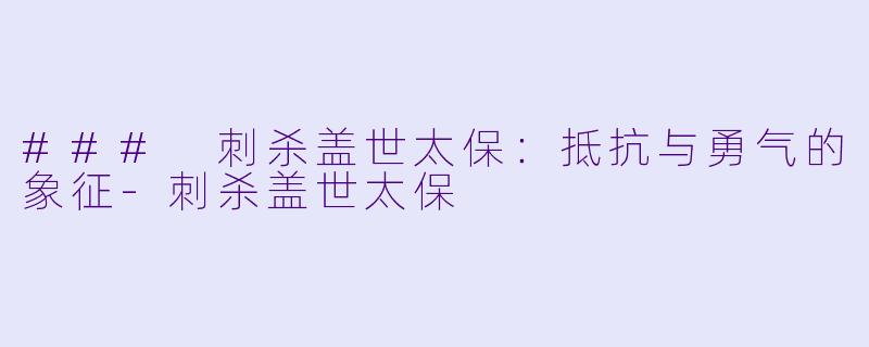 ### 刺杀盖世太保:抵抗与勇气的象征