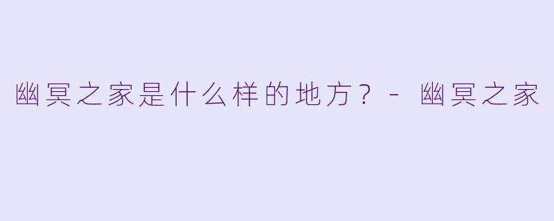 幽冥之家是什么样的地方？