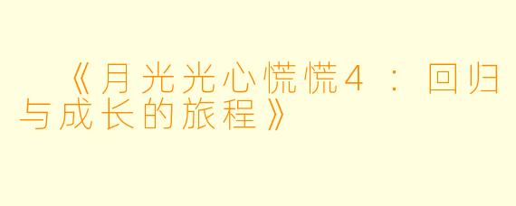 《月光光心慌慌4:回归与成长的旅程》