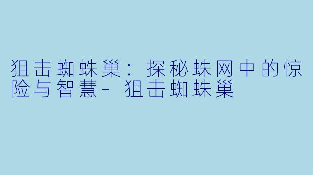 狙击蜘蛛巢:探秘蛛网中的惊险与智慧