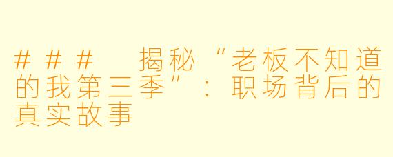 ### 揭秘“老板不知道的我第三季”:职场背后的真实故事