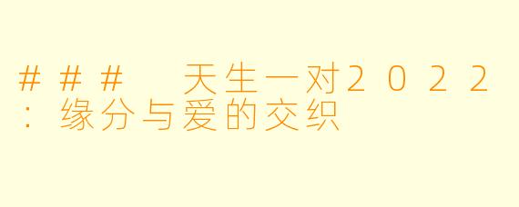### 天生一对2022：缘分与爱的交织