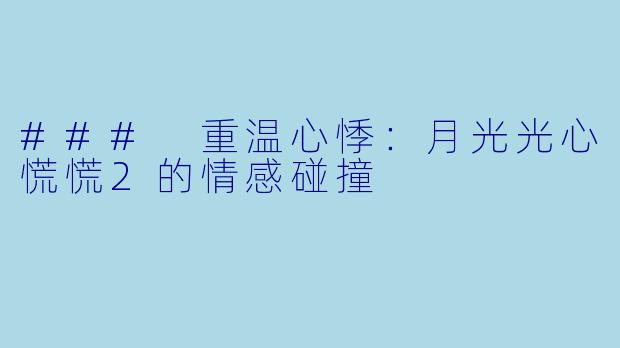### 重温心悸：月光光心慌慌2的情感碰撞