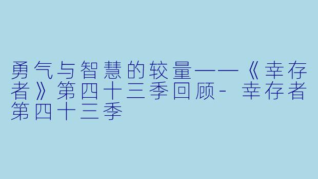 勇气与智慧的较量——《幸存者》第四十三季回顾