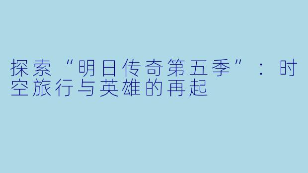 探索“明日传奇第五季”：时空旅行与英雄的再起