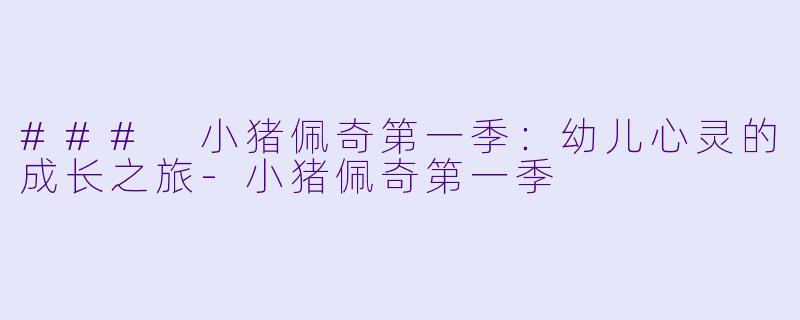 ### 小猪佩奇第一季：幼儿心灵的成长之旅-小猪佩奇第一季