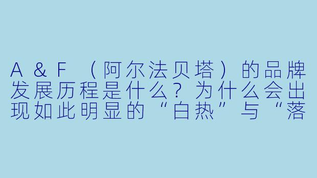 A&F(阿尔法贝塔)的品牌发展历程是什么?为什么会出现如此明显的“白热”与“落寞”?****
