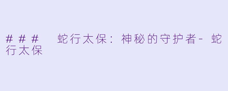 ### 蛇行太保：神秘的守护者-蛇行太保