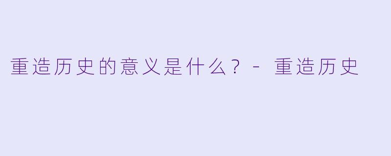 重造历史的意义是什么？