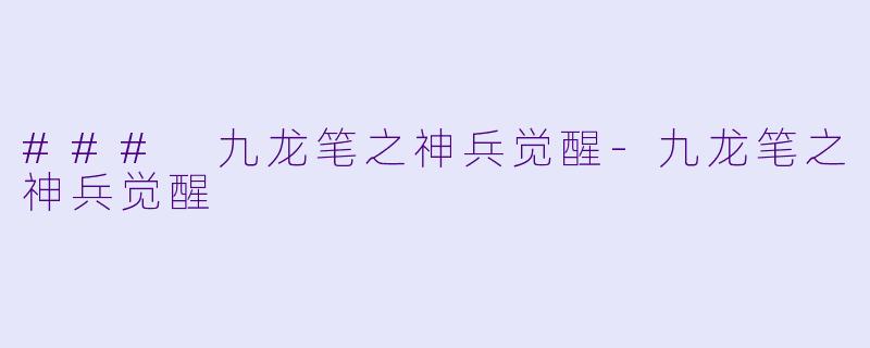 ### 九龙笔之神兵觉醒-九龙笔之神兵觉醒