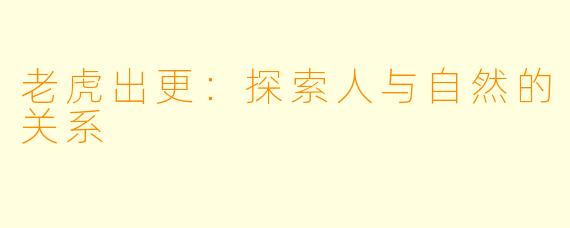 老虎出更:探索人与自然的关系