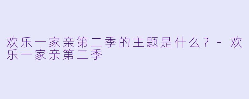 欢乐一家亲第二季的主题是什么？