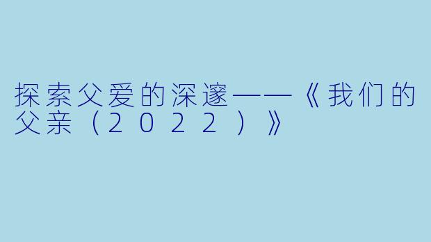 探索父爱的深邃——《我们的父亲（2022）》
