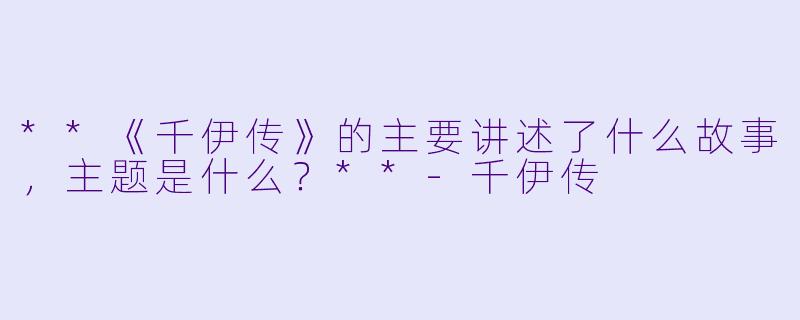 **《千伊传》的主要讲述了什么故事,主题是什么?**