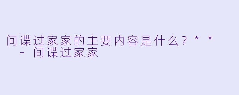间谍过家家的主要内容是什么？**  