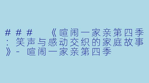 ### 《喧闹一家亲第四季：笑声与感动交织的家庭故事》-喧闹一家亲第四季