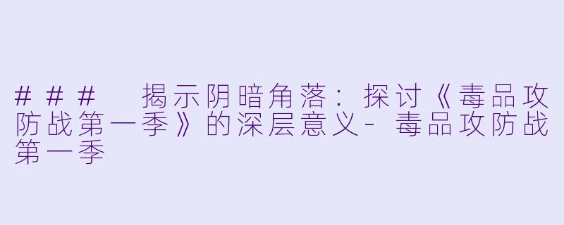 ### 揭示阴暗角落:探讨《毒品攻防战第一季》的深层意义