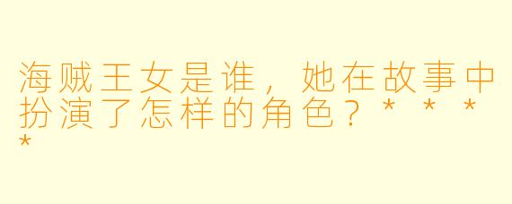 海贼王女是谁,她在故事中扮演了怎样的角色?****