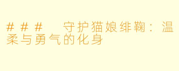 ### 守护猫娘绯鞠:温柔与勇气的化身