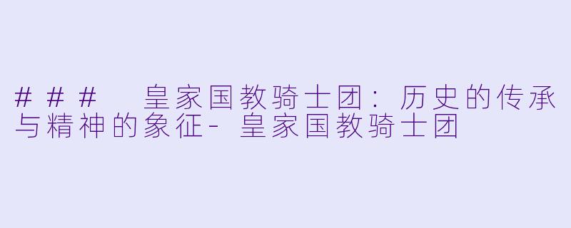 ### 皇家国教骑士团:历史的传承与精神的象征