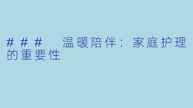 ### 温暖陪伴：家庭护理的重要性
